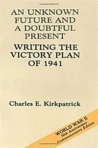 An Unknown Future and a Doubtful Present: Writing the Victory Plan of 1941 (Paperback)
