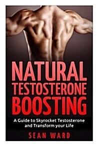 Testosterone: Natural Testosterone Boosting: A Guide To Skyrocket Testosterone and Transform Your Life (Paperback)