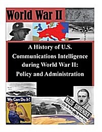 A History of U.S. Communications Intelligence During World War II: Policy and Administration (Paperback)