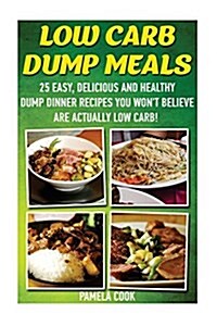 Low Carb Dump Meals: 25 Easy, Delicious and Healthy Dump Dinner Recipes You Wont Believe Are Actually Low Carb!: (Low Carbohydrate, High P (Paperback)