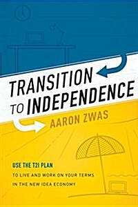 Transition to Independence: Use the T2i Plan to Live and Work on Your Terms in the New Idea Economy (Paperback)