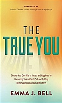 The True You: Discover Your Own Way to Success and Happiness by Uncovering Your Authentic Self and Building Remarkable Relationships (Hardcover)