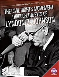 Civil Rights Movement Through the Eyes of Lyndon B. Johnson (Library Binding)
