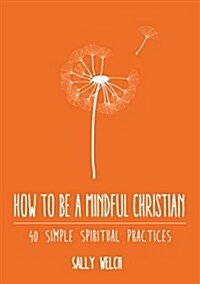 How to be a Mindful Christian : 40 simple spiritual practices (Paperback)
