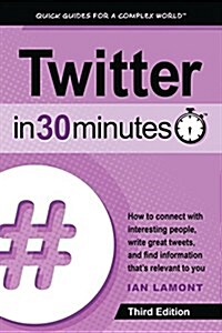 Twitter in 30 Minutes (3rd Edition): How to Connect with Interesting People, Write Great Tweets, and Find Information Thats Relevant to You (Paperback, 3, Updated)
