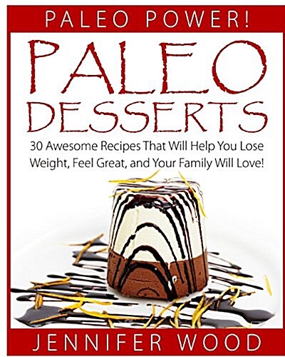 Paleo Desserts: 30 Awesome Recipes That Will Help You Lose Weight, Feel Great, and Your Family Will Love (Paperback)