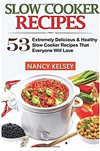 Slow Cooker Recipes: 53 Extremely Delicious & Healthy Crockpot Recipes That Everyone Will Love (Slow Cooker Recipes, Slow Cooker, Slow Cook (Paperback)