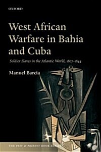 West African Warfare in Bahia and Cuba : Soldier Slaves in the Atlantic World, 1807-1844 (Paperback)