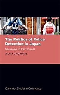 The Politics of Police Detention in Japan : Consensus of Convenience (Hardcover)