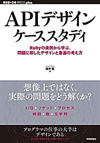 APIデザインケ-ススタディ ~Rubyの實例から學ぶ。問題に卽したデザインと普遍の考え方 (WEB+DB PRESS plus) (單行本(ソフトカバ-))