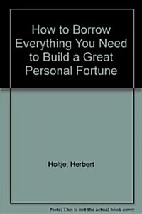 How to Borrow Everything You Need to Build a Great Personal Fortune (Paperback)