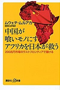 中國がくいモノにするアフリカを日本が救う 200兆円市場のラストフロンティアで儲ける (講談社+α新書) (新書)