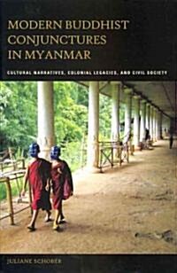 Modern Buddhist Conjunctures in Myanmar: Cultural Narratives, Colonial Legacies, and Civil Society (Hardcover, New)