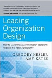 Leading Organization Design: How to Make Organization Design Decisions to Drive the Results You Want (Hardcover)