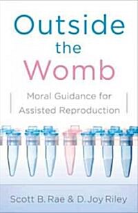 Outside the Womb: Moral Guidance for Assisted Reproduction (Paperback)