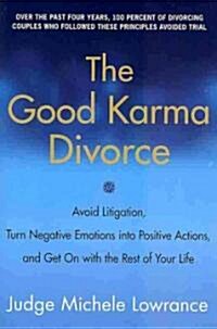 The Good Karma Divorce: Avoid Litigation, Turn Negative Emotions Into Positive Actions, and Get on with the Rest of Your Life (Paperback)