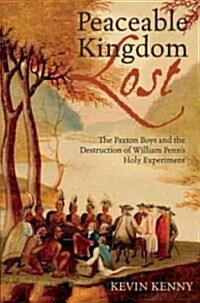 Peaceable Kingdom Lost: The Paxton Boys and the Destruction of William Penns Holy Experiment (Paperback)