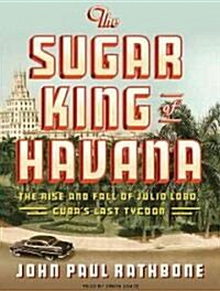 The Sugar King of Havana: The Rise and Fall of Julio Lobo, Cubas Last Tycoon (Audio CD)
