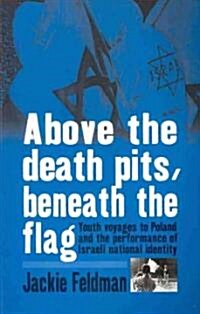 Above the Death Pits, Beneath the Flag : Youth Voyages to Poland and the Performance of Israeli National Identity (Paperback)