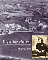 Digesting History: The U.S. Naval War College, the Lessons of World War Two, and Future Naval Warfare, 1945-1947 (Paperback)
