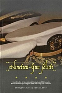 Nineteen-Gun Salute: Case Studies of Operational, Strategic, and Diplomatic Naval Leadership During the 20th and Early 21st Centuries (Paperback)