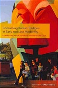 Consuming Korean Tradition in Early and Late Modernity: Commodification, Tourism, and Performance (Hardcover)