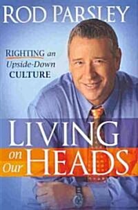 Living on Our Heads: Righting an Upside-Down Culture (Hardcover)