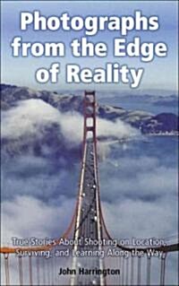 Photographs from the Edge of Reality: True Stories about Shooting on Location, Surviving, and Learning Along the Way (Hardcover)