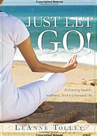 Just Let Go!: Achieving Health, Wellness, and a Balanced Life (Paperback)