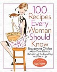 100 Recipes Every Woman Should Know: Engagement Chicken and 99 Other Fabulous Dishes to Get You Everything You Want in Life: A Glamour Cookbook (Hardcover)