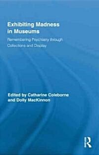 Exhibiting Madness in Museums : Remembering Psychiatry Through Collection and Display (Hardcover)
