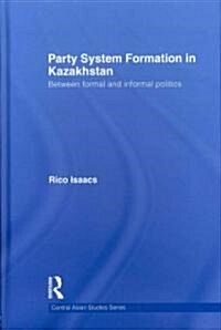 Party System Formation in Kazakhstan : Between Formal and Informal Politics (Hardcover)