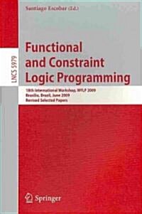 Functional and Constraint Logic Programming: 18th International Workshop, WFLP 2009, Brasilia, Brazil, June 28, 2009, Revised Selected Papers (Paperback)