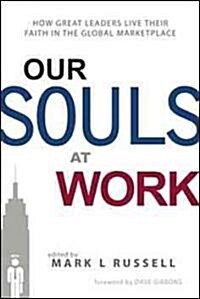 Our Souls at Work: How Great Leaders Live Their Faith in the Global Marketplace (Paperback)