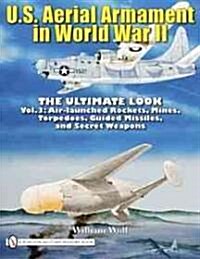 U.S. Aerial Armament in World War II - The Ultimate Look: Vol.3: Air Launched Rockets, Mines, Torpedoes, Guided Missiles and Secret Weapons (Hardcover)