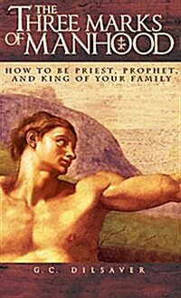 The Three Marks of Manhood: How to Be Priest, Prophet and King of Your Family (Hardcover)