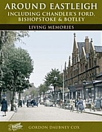 Around Eastleigh : Including Chandlers Ford, Bishopstoke and Botley Living Memories (Paperback)