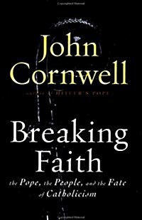 Breaking Faith: THE POPE, THE PEOPLE, AND THE FATE OF CATHOLICISM (Hardcover, First Edition)