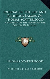 Journal of the Life and Religious Labors of Thomas Scattergood: A Minister of the Gospel in the Society of Friends (Hardcover)