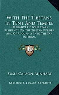 With the Tibetans in Tent and Temple: Narrative of Four Years Residence on the Tibetan Border and of a Journey Into the Far Interior (Hardcover)