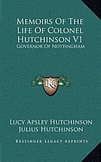 Memoirs of the Life of Colonel Hutchinson V1: Governor of Nottingham (Hardcover)