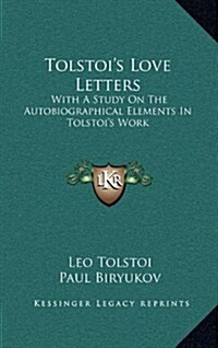 Tolstois Love Letters: With a Study on the Autobiographical Elements in Tolstois Work (Hardcover)