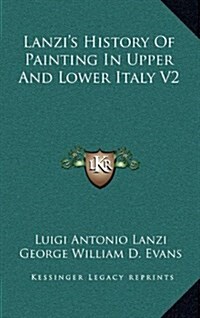 Lanzis History of Painting in Upper and Lower Italy V2 (Hardcover)