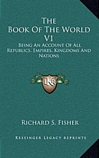 The Book of the World V1: Being an Account of All Republics, Empires, Kingdoms and Nations (Hardcover)