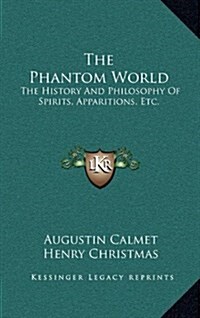 The Phantom World: The History and Philosophy of Spirits, Apparitions, Etc. (Hardcover)