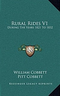 Rural Rides V1: During the Years 1821 to 1832 (Hardcover)