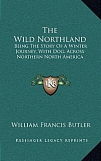 The Wild Northland: Being the Story of a Winter Journey, with Dog, Across Northern North America (Hardcover)