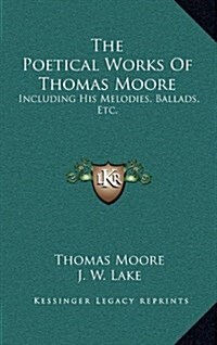 The Poetical Works of Thomas Moore: Including His Melodies, Ballads, Etc. (Hardcover)