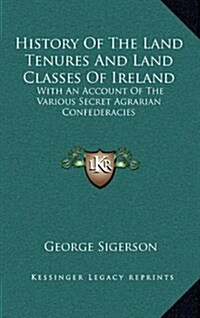 History of the Land Tenures and Land Classes of Ireland: With an Account of the Various Secret Agrarian Confederacies (Hardcover)