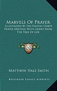Marvels of Prayer: Illustrated by the Fulton Street Prayer Meeting with Leaves from the Tree of Life (Hardcover)